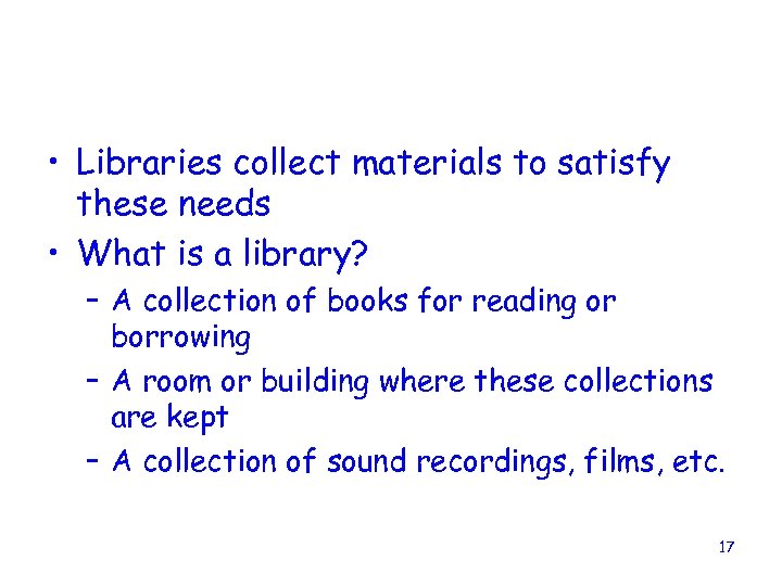 • Libraries collect materials to satisfy these needs • What is a library?