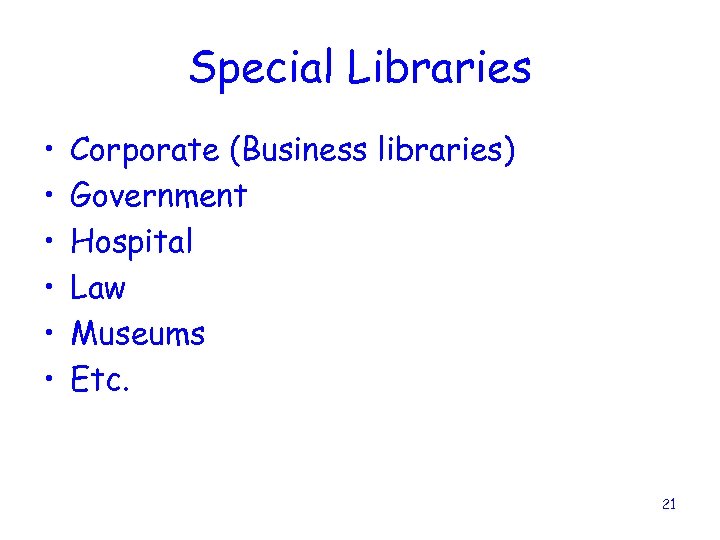 Special Libraries • • • Corporate (Business libraries) Government Hospital Law Museums Etc. 21