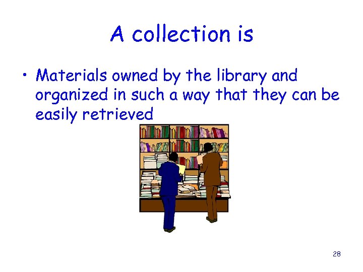 A collection is • Materials owned by the library and organized in such a
