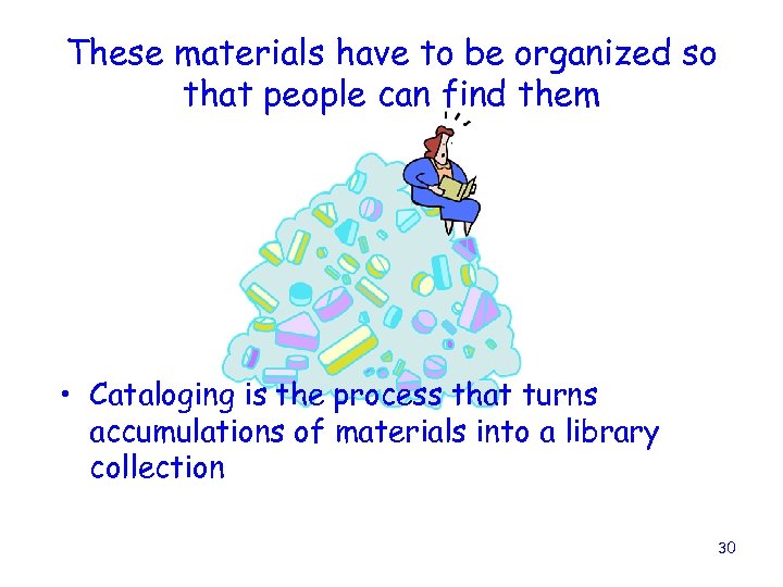 These materials have to be organized so that people can find them • Cataloging
