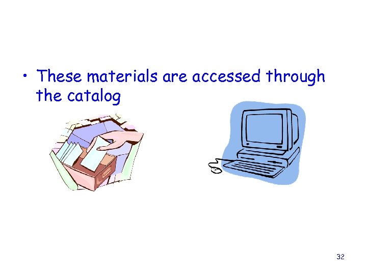  • These materials are accessed through the catalog 32 