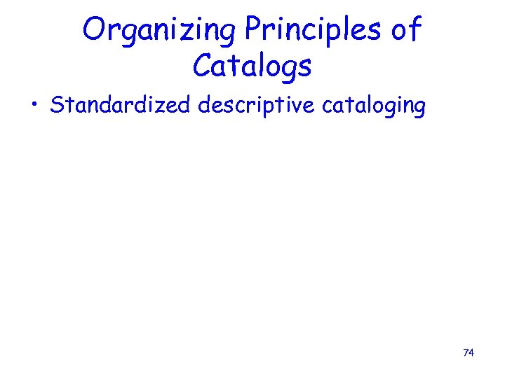 Organizing Principles of Catalogs • Standardized descriptive cataloging 74 