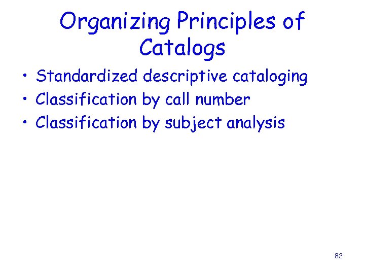 Organizing Principles of Catalogs • Standardized descriptive cataloging • Classification by call number •