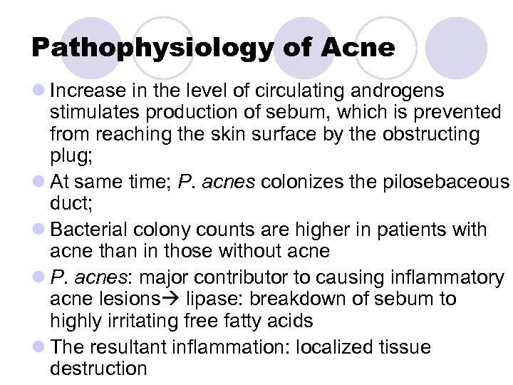 Pathophysiology of Acne l Increase in the level of circulating androgens stimulates production of