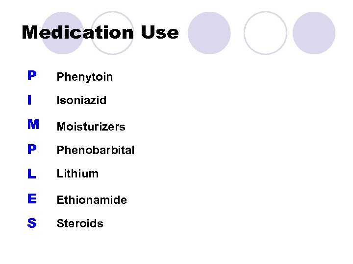 Medication Use P Phenytoin I Isoniazid M Moisturizers P Phenobarbital L Lithium E Ethionamide