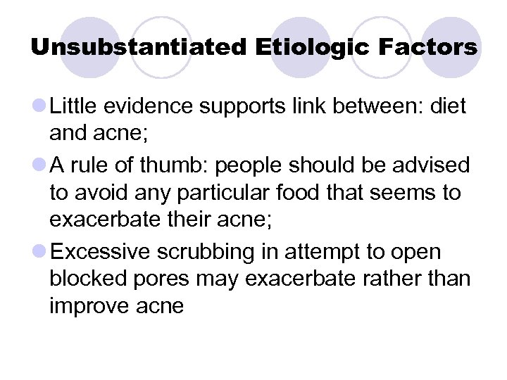 Unsubstantiated Etiologic Factors l Little evidence supports link between: diet and acne; l A