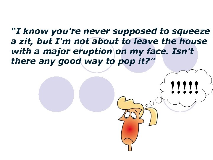 “I know you're never supposed to squeeze a zit, but I'm not about to