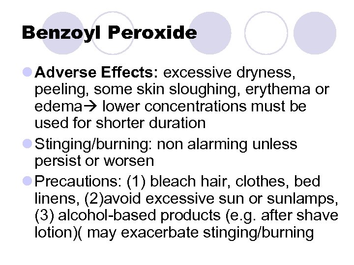 Benzoyl Peroxide l Adverse Effects: excessive dryness, peeling, some skin sloughing, erythema or edema