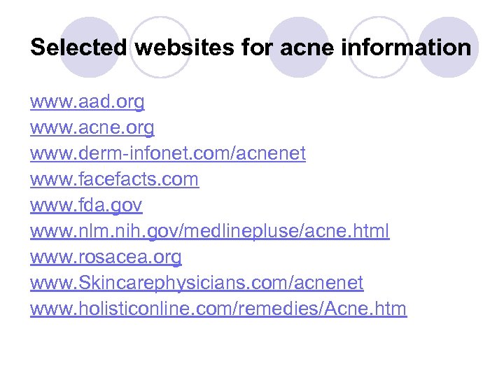 Selected websites for acne information www. aad. org www. acne. org www. derm-infonet. com/acnenet