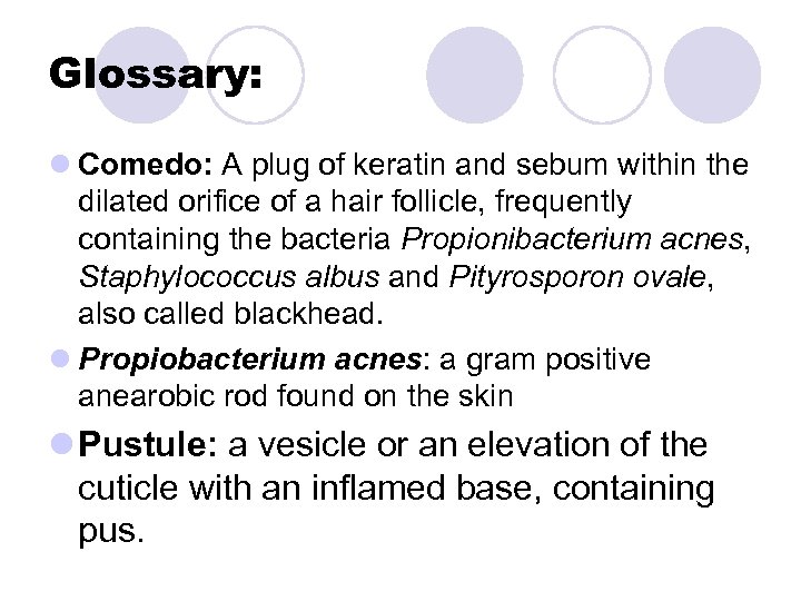 Glossary: l Comedo: A plug of keratin and sebum within the dilated orifice of
