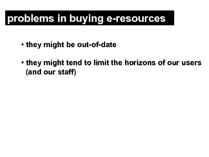 problems in buying e-resources • they might be out-of-date • they might tend to