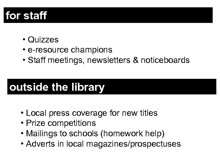 for staff • Quizzes • e-resource champions • Staff meetings, newsletters & noticeboards outside