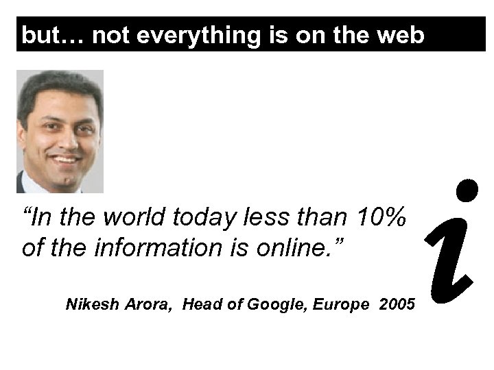 but… not everything is on the web “In the world today less than 10%