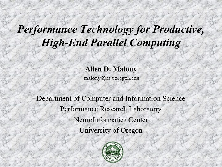 Performance Technology for Productive, High-End Parallel Computing Allen D. Malony malony@cs. uoregon. edu Department