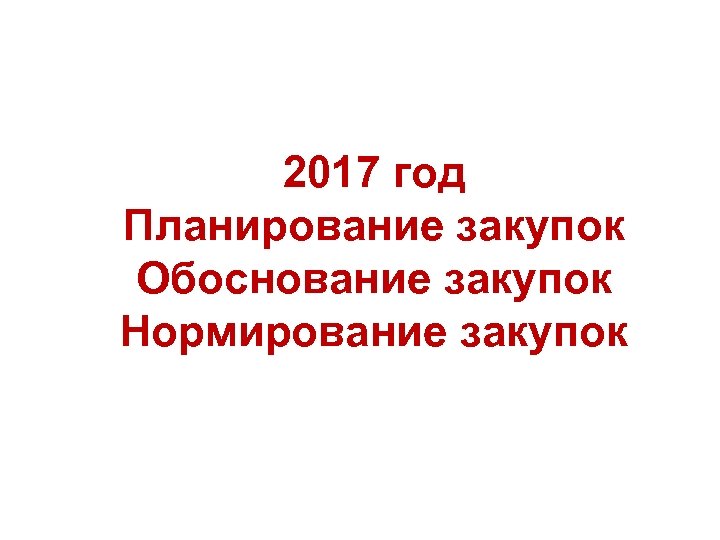 2017 год Планирование закупок Обоснование закупок Нормирование закупок 