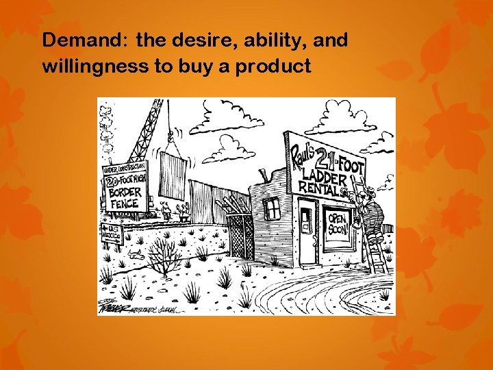 Demand: the desire, ability, and willingness to buy a product 