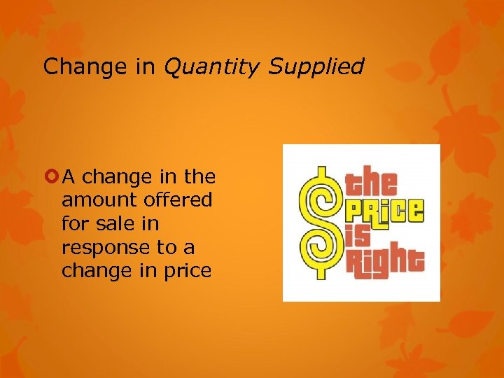 Change in Quantity Supplied A change in the amount offered for sale in response