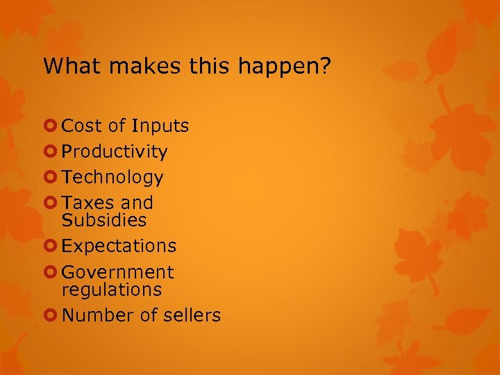 What makes this happen? Cost of Inputs Productivity Technology Taxes and Subsidies Expectations Government
