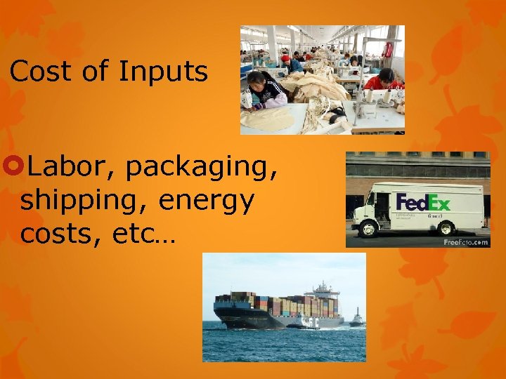 Cost of Inputs Labor, packaging, shipping, energy costs, etc… 