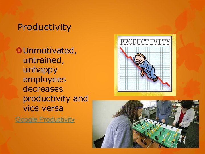 Productivity Unmotivated, untrained, unhappy employees decreases productivity and vice versa Google Productivity 