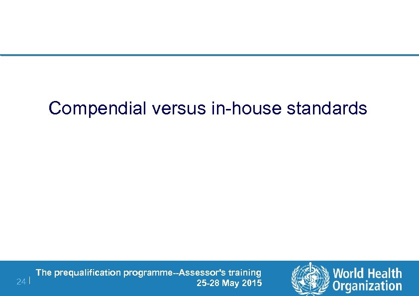 Compendial versus in-house standards The prequalification programme--Assessor's training 24 | 25 -28 May 2015