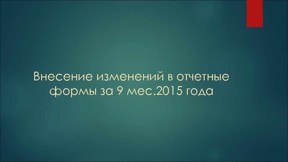 Внесение изменений в отчетные формы за 9 мес. 2015 года 