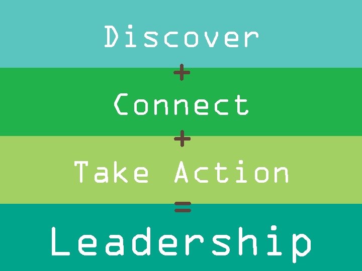 Discover + Connect + Take Action = Leadership 