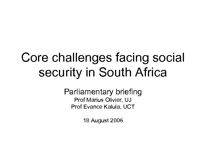 Core challenges facing social security in South Africa Parliamentary briefing Prof Marius Olivier, UJ