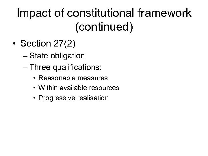 Impact of constitutional framework (continued) • Section 27(2) – State obligation – Three qualifications: