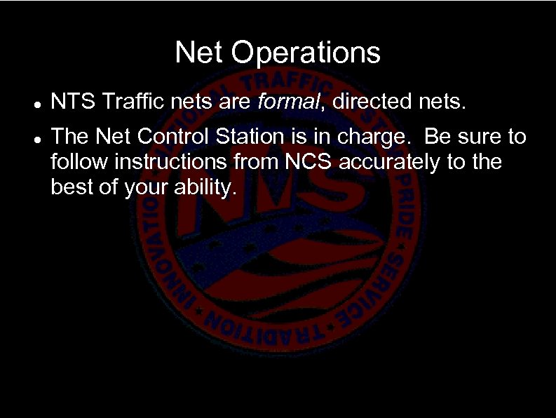 Net Operations NTS Traffic nets are formal, directed nets. The Net Control Station is