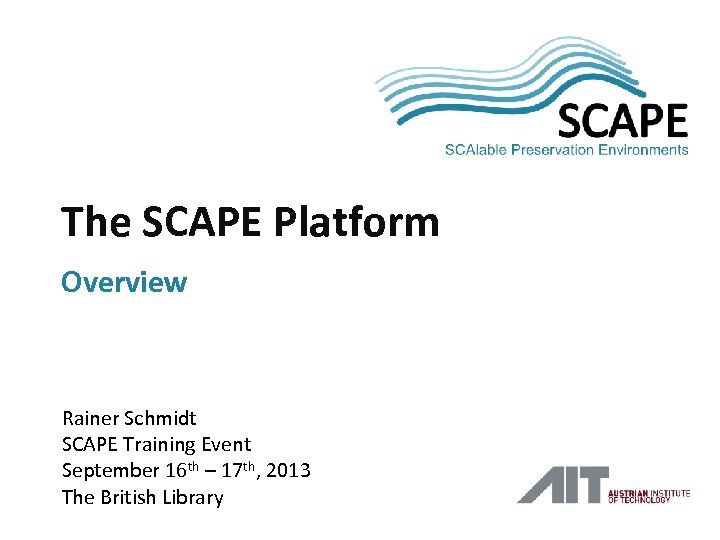 SCAPE The SCAPE Platform Overview Rainer Schmidt SCAPE Training Event September 16 th –