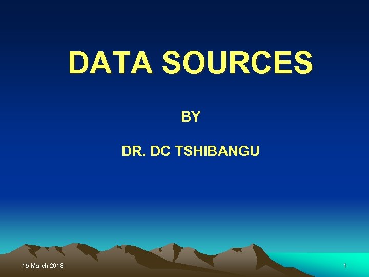 DATA SOURCES BY DR. DC TSHIBANGU 15 March 2018 1 