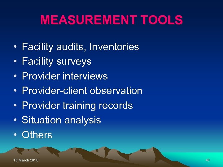 MEASUREMENT TOOLS • • Facility audits, Inventories Facility surveys Provider interviews Provider-client observation Provider