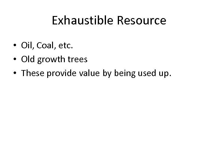 Exhaustible Resource • Oil, Coal, etc. • Old growth trees • These provide value