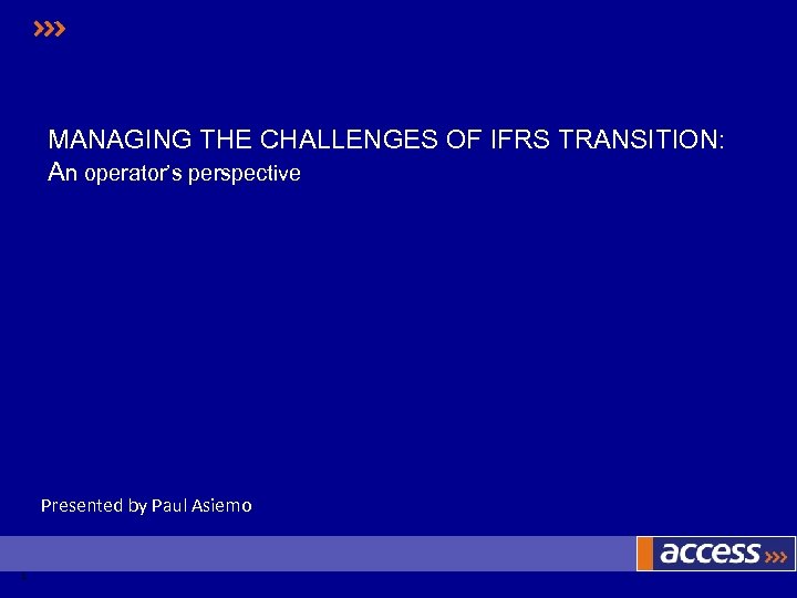 MANAGING THE CHALLENGES OF IFRS TRANSITION: An operator’s perspective Presented by Paul Asiemo 1