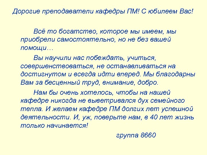 Дорогие преподаватели кафедры ПМ! С юбилеем Вас! Всё то богатство, которое мы имеем, мы