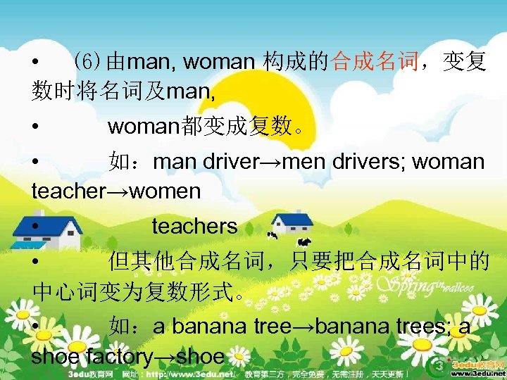  • (6)由man, woman 构成的合成名词，变复 数时将名词及man, • woman都变成复数。 • 如：man driver→men drivers; woman teacher→women
