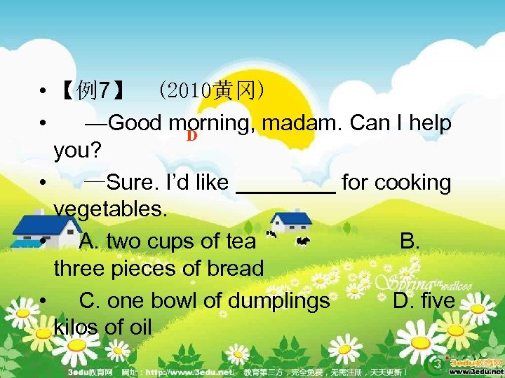  • 【例7】　(2010黄冈) • —Good morning, madam. Can I help D you? • —Sure.