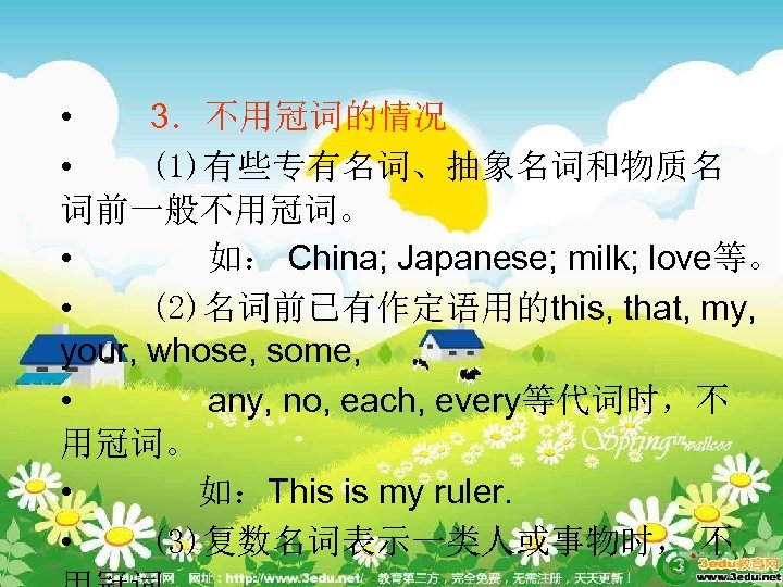  • 3．不用冠词的情况 • (1)有些专有名词、抽象名词和物质名 词前一般不用冠词。 • 如： China; Japanese; milk; love等。 • (2)名词前已有作定语用的this,