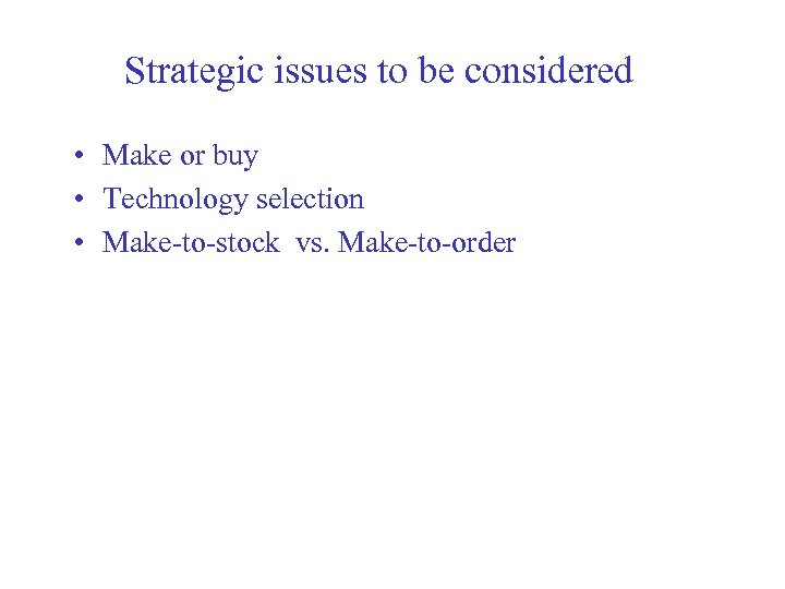 Strategic issues to be considered • Make or buy • Technology selection • Make-to-stock