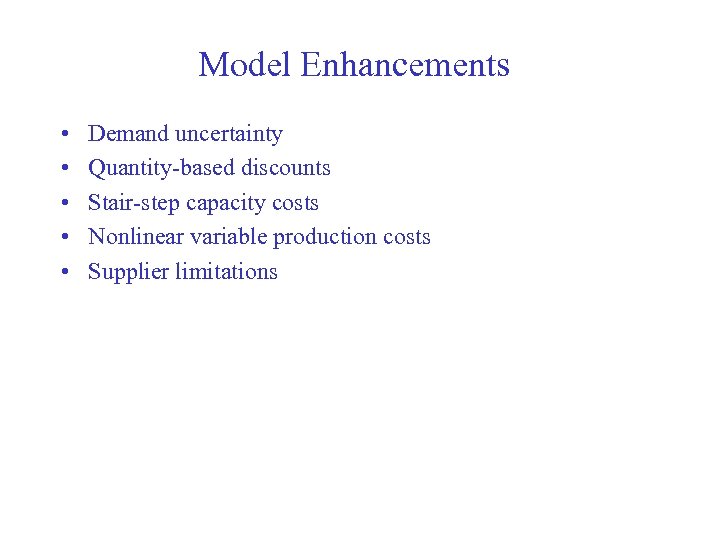 Model Enhancements • • • Demand uncertainty Quantity-based discounts Stair-step capacity costs Nonlinear variable