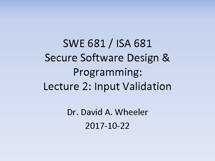 SWE 681 / ISA 681 Secure Software Design & Programming: Lecture 2: Input Validation