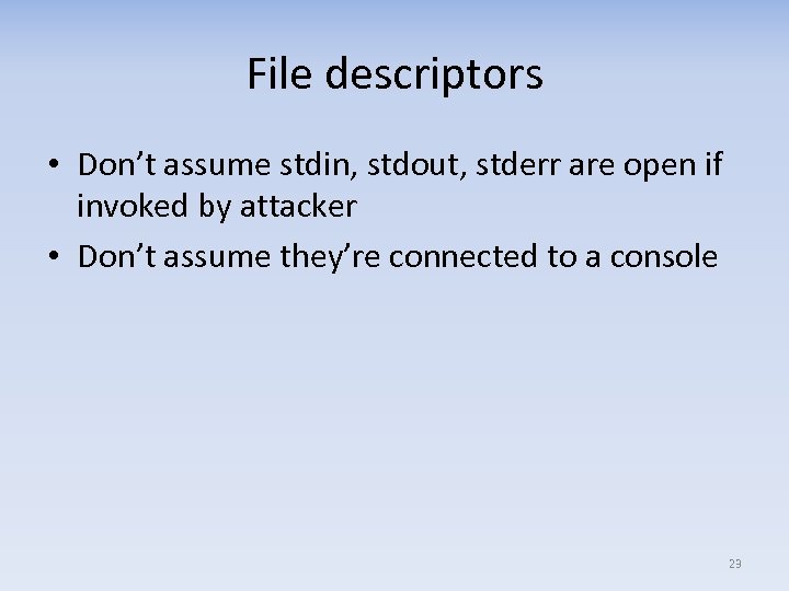 File descriptors • Don’t assume stdin, stdout, stderr are open if invoked by attacker