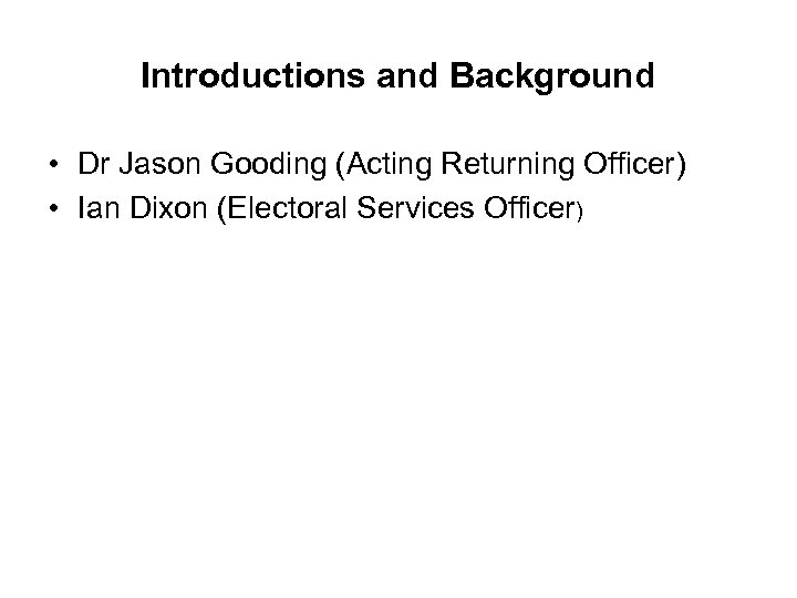 Introductions and Background • Dr Jason Gooding (Acting Returning Officer) • Ian Dixon (Electoral