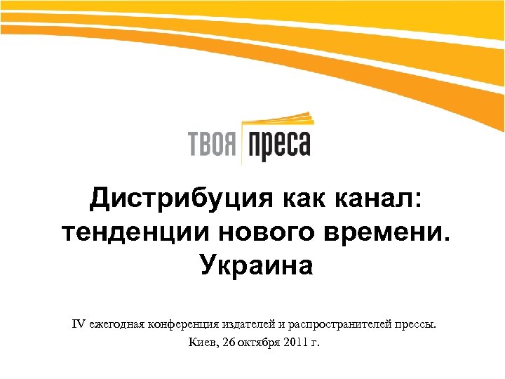 Дистрибуция как канал: тенденции нового времени. Украина IV ежегодная конференция издателей и распространителей прессы.