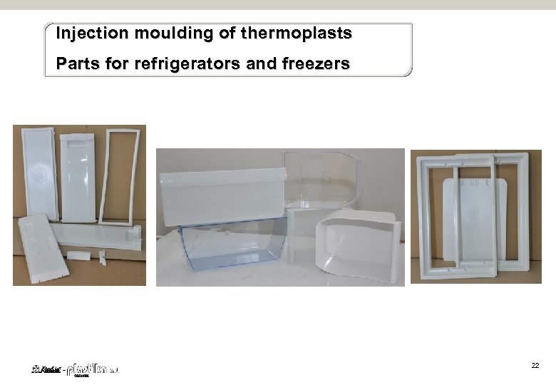 Injection moulding of t hermoplasts Parts for refrigerators and freezers 22 
