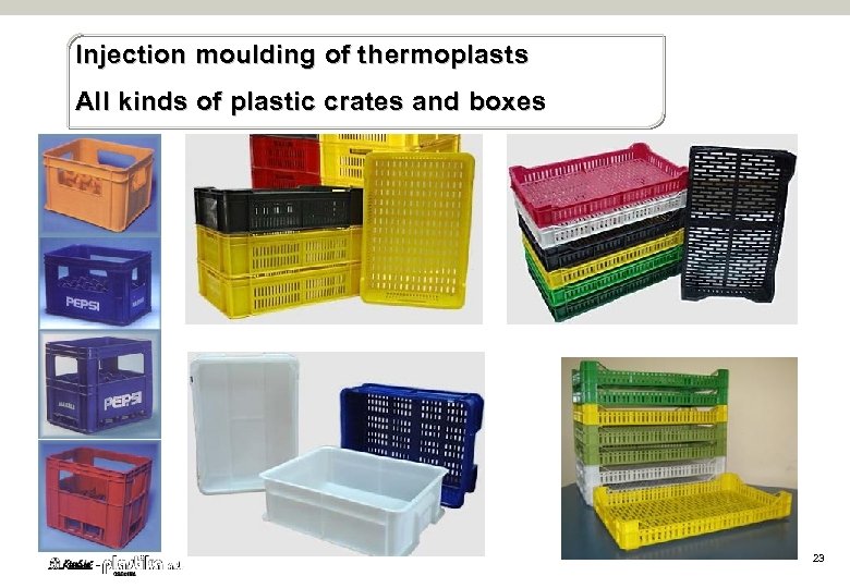 Injection moulding of t hermoplasts All kinds of plastic crates and boxes 23 