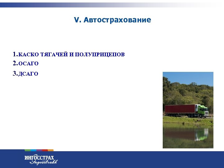 V. Автострахование 1. КАСКО ТЯГАЧЕЙ И ПОЛУПРИЦЕПОВ 2. ОСАГО 3. ДСАГО 