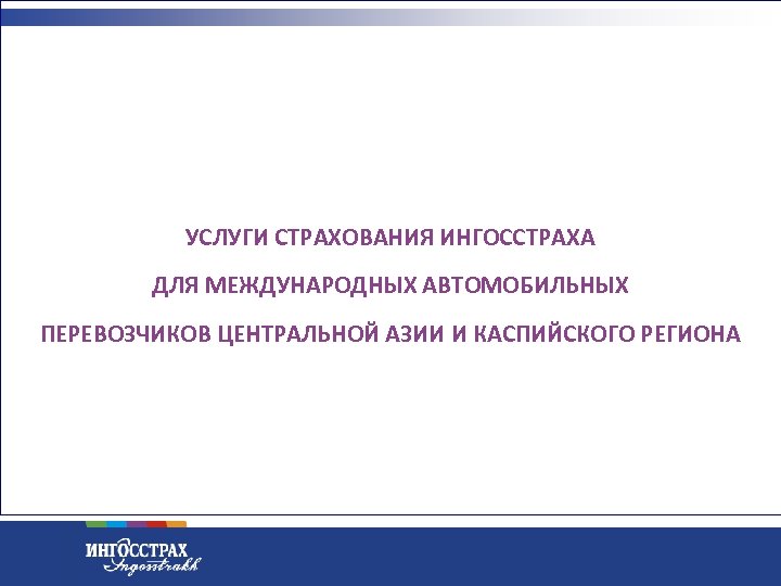 УСЛУГИ СТРАХОВАНИЯ ИНГОССТРАХА ДЛЯ МЕЖДУНАРОДНЫХ АВТОМОБИЛЬНЫХ ПЕРЕВОЗЧИКОВ ЦЕНТРАЛЬНОЙ АЗИИ И КАСПИЙСКОГО РЕГИОНА 