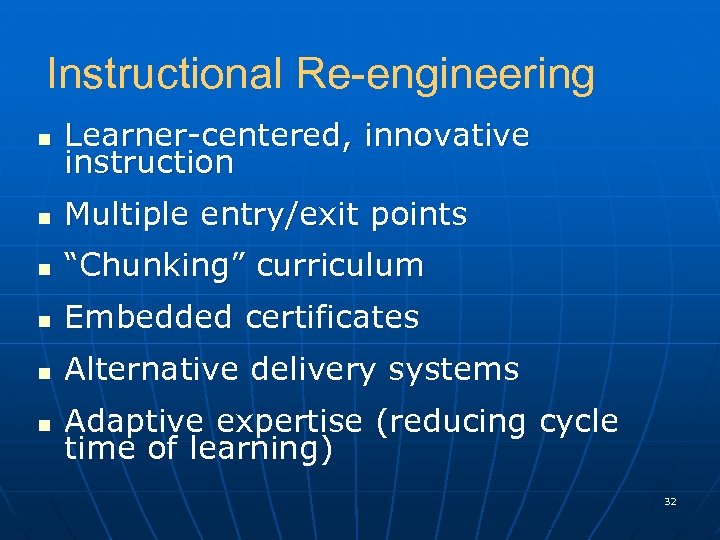 Instructional Re-engineering n Learner-centered, innovative instruction n Multiple entry/exit points n “Chunking” curriculum n